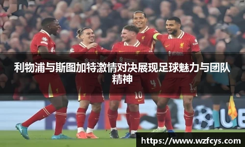 利物浦与斯图加特激情对决展现足球魅力与团队精神