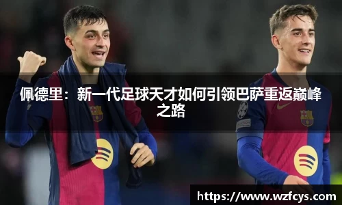 佩德里：新一代足球天才如何引领巴萨重返巅峰之路